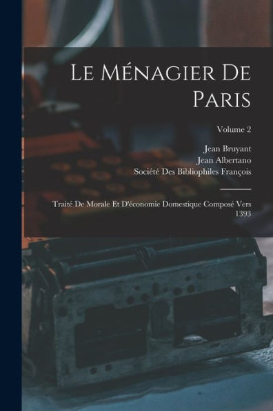 Le Ménagier De Paris: Traité De Morale Et D'Économie Domestique Composé Vers 1393; Volume 2 (French Edition)