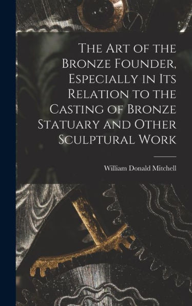 The Art Of The Bronze Founder, Especially In Its Relation To The Casting Of Bronze Statuary And Other Sculptural Work