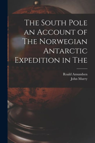 The South Pole An Account Of The Norwegian Antarctic Expedition In The