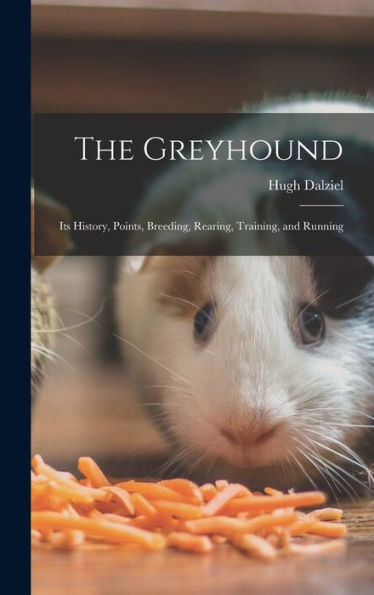 The Greyhound; Its History, Points, Breeding, Rearing, Training, And Running
