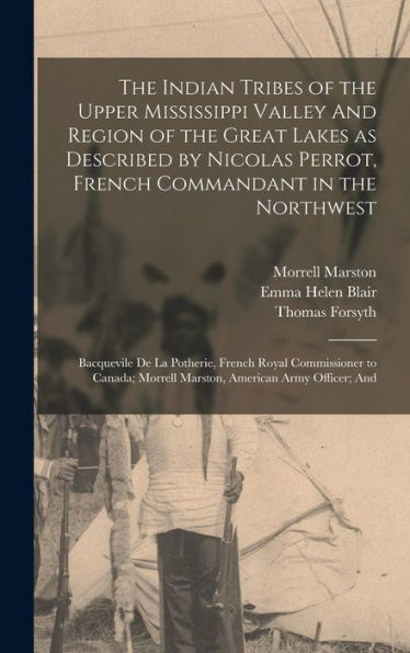 The Indian Tribes Of The Upper Mississippi Valley And Region Of The Great Lakes As Described By Nicolas Perrot, French Commandant In The Northwest; ... Morrell Marston, American Army Officer; And