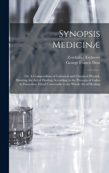 Synopsis Medicinæ; Or, A Compendium Of Galenical And Chymical Physick, Showing The Art Of Healing According To The Precepts Of Galen & Paracelsus. Fitted Universally To The Whole Art Of Healing