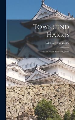 Townsend Harris: First American Envoy In Japan