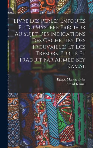 Livre Des Perles Enfouies Et Du Mystère Précieux Au Sujet Des Indications Des Cachettes, Des Trouvailles Et Des Trésors. Publié Et Traduit Par Ahmed Bey Kamal (French Edition)