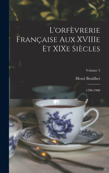 L'Orfèvrerie Française Aux Xviiie Et Xixe Siècles: 1700-1900; Volume 3 (French Edition)