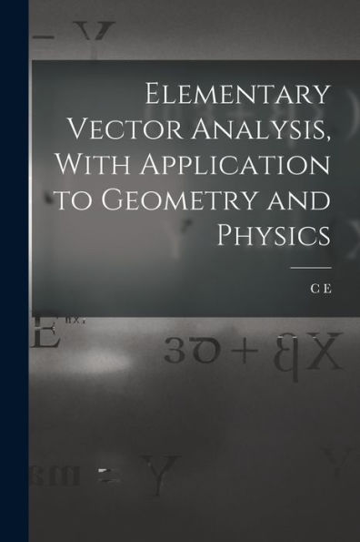 Elementary Vector Analysis, With Application To Geometry And Physics