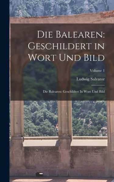 Die Balearen: Geschildert In Wort Und Bild: Die Balearen: Geschildert In Wort Und Bild; Volume 1