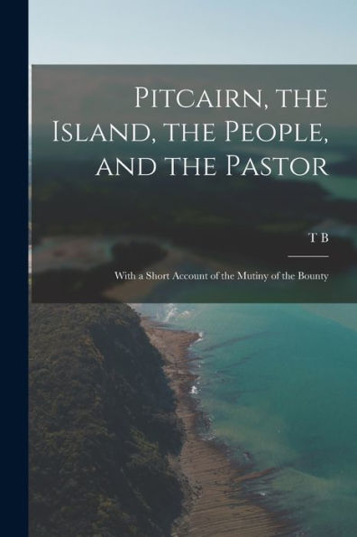 Pitcairn, The Island, The People, And The Pastor: With A Short Account Of The Mutiny Of The Bounty