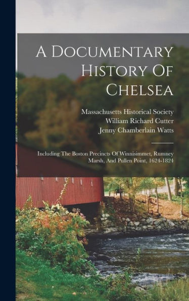 A Documentary History Of Chelsea: Including The Boston Precincts Of Winnisimmet, Rumney Marsh, And Pullen Point, 1624-1824
