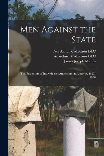 Men Against The State: The Expositors Of Individualist Anarchism In America, 1827-1908