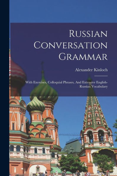 Russian Conversation Grammar; With Exercises, Colloquial Phrases, And Extensive English-Russian Vocabulary