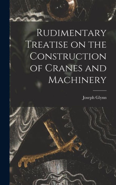 Rudimentary Treatise On The Construction Of Cranes And Machinery