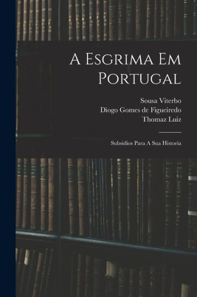A Esgrima Em Portugal: Subsidios Para A Sua Historia (Portuguese Edition)