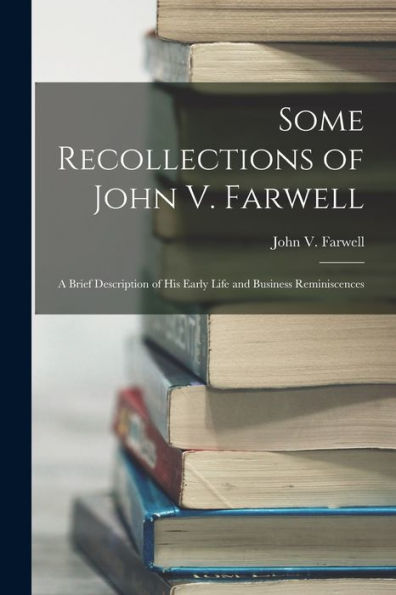 Some Recollections Of John V. Farwell: A Brief Description Of His Early Life And Business Reminiscences