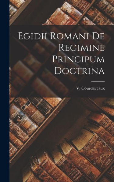 Egidii Romani De Regimine Principum Doctrina (Romanian Edition)