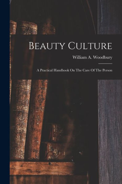 Beauty Culture: A Practical Handbook On The Care Of The Person