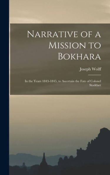 Narrative Of A Mission To Bokhara: In The Years 1843-1845, To Ascertain The Fate Of Colonel Stoddart