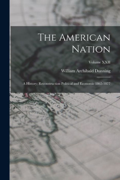 The American Nation: A History; Reconstruction Political And Economic 1865-1877; Volume Xxii