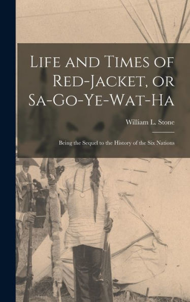 Life And Times Of Red-Jacket, Or Sa-Go-Ye-Wat-Ha: Being The Sequel To The History Of The Six Nations
