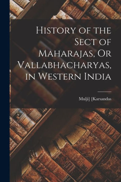History Of The Sect Of Maharajas, Or Vallabhacharyas, In Western India