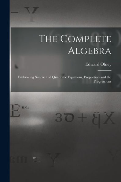 The Complete Algebra: Embracing Simple And Quadratic Equations, Proportion And The Progressions