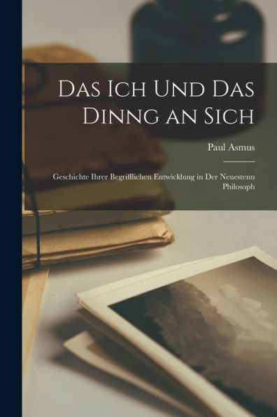 Das Ich Und Das Dinng An Sich: Geschichte Ihrer Begrifflichen Entwicklung In Der Neuestenn Philosoph