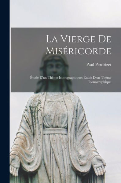 La Vierge De Miséricorde: Étude D'Un Thème Iconographique: Étude D'Un Thème Iconographique