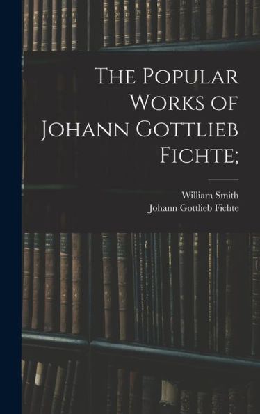 The Popular Works Of Johann Gottlieb Fichte;