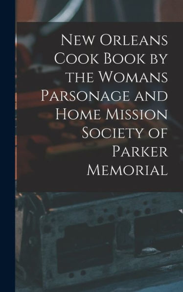 New Orleans Cook Book By The Womans Parsonage And Home Mission Society Of Parker Memorial