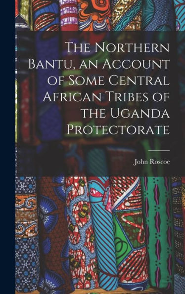 The Northern Bantu, An Account Of Some Central African Tribes Of The Uganda Protectorate