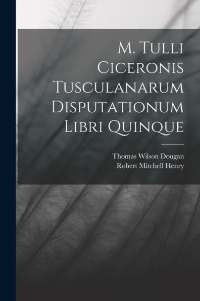 M. Tulli Ciceronis Tusculanarum Disputationum Libri Quinque (Latin Edition)