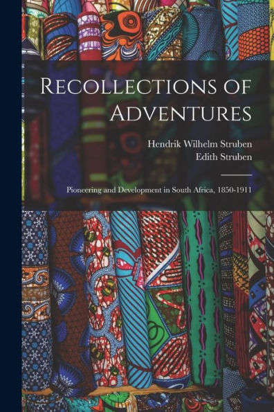 Recollections Of Adventures; Pioneering And Development In South Africa, 1850-1911
