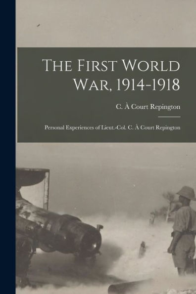 The First World War, 1914-1918; Personal Experiences Of Lieut.-Col. C. À Court Repington