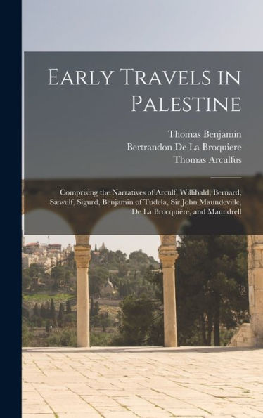 Early Travels In Palestine: Comprising The Narratives Of Arculf, Willibald, Bernard, Sæwulf, Sigurd, Benjamin Of Tudela, Sir John Maundeville, De La Brocquière, And Maundrell