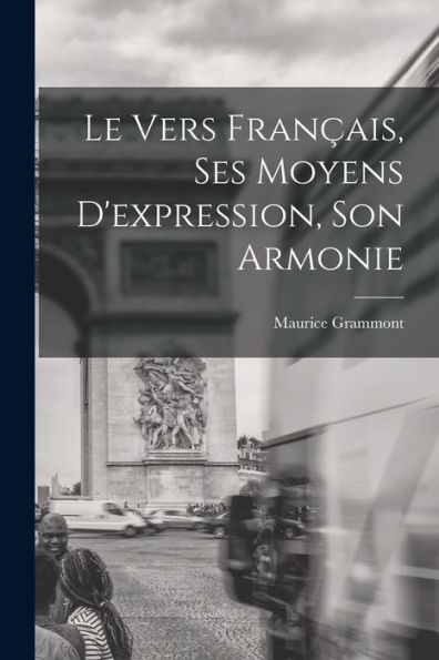 Le Vers Français, Ses Moyens D'Expression, Son Armonie (French Edition)