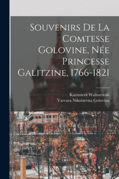 Souvenirs De La Comtesse Golovine, Née Princesse Galitzine, 1766-1821 (French Edition)