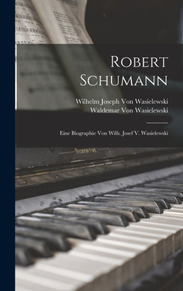 Robert Schumann: Eine Biographie Von Wilh. Josef V. Wasielewski (German Edition)