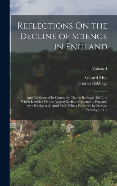 Reflections On The Decline Of Science In England: And On Some Of Its Causes, By Charles Babbage (1830). To Which Is Added On The Alleged Decline Of ... Foreword By Michael Faraday (1831).; Volume 1