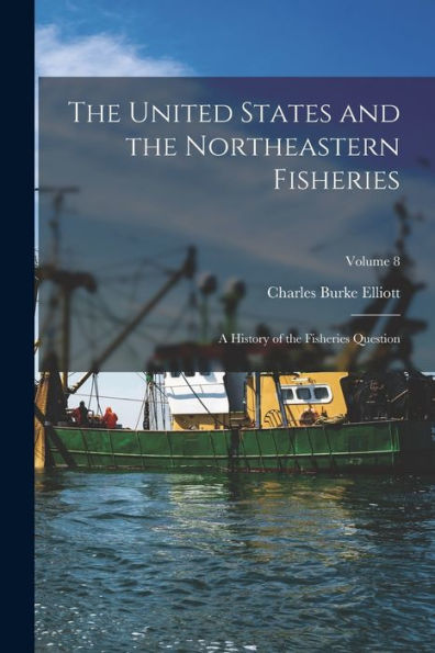 The United States And The Northeastern Fisheries: A History Of The Fisheries Question; Volume 8
