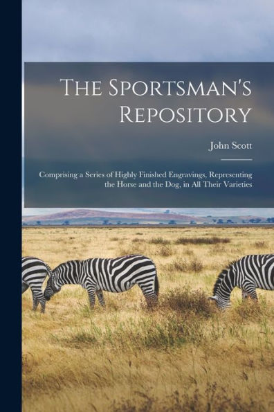 The Sportsman'S Repository: Comprising A Series Of Highly Finished Engravings, Representing The Horse And The Dog, In All Their Varieties