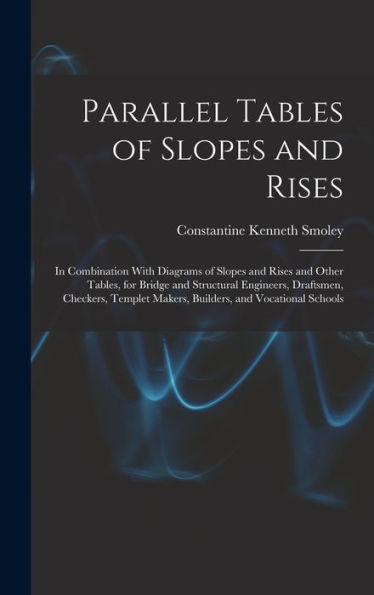 Parallel Tables Of Slopes And Rises: In Combination With Diagrams Of Slopes And Rises And Other Tables, For Bridge And Structural Engineers, ... Makers, Builders, And Vocational Schools
