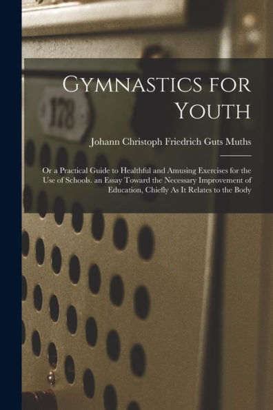 Gymnastics For Youth: Or A Practical Guide To Healthful And Amusing Exercises For The Use Of Schools. An Essay Toward The Necessary Improvement Of Education, Chiefly As It Relates To The Body