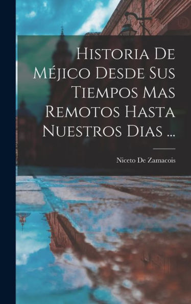 Historia De Méjico Desde Sus Tiempos Mas Remotos Hasta Nuestros Dias ... (Spanish Edition)