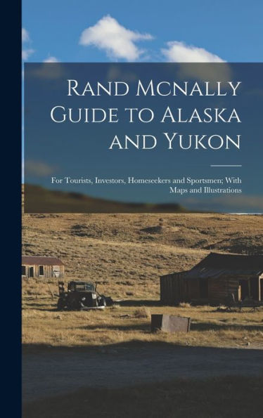 Rand Mcnally Guide To Alaska And Yukon: For Tourists, Investors, Homeseekers And Sportsmen; With Maps And Illustrations