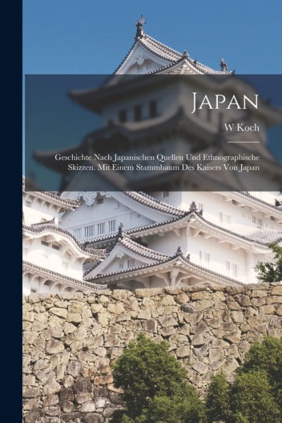 Japan: Geschichte Nach Japanischen Quellen Und Ethnographische Skizzen. Mit Einem Stammbaum Des Kaisers Von Japan (German Edition)