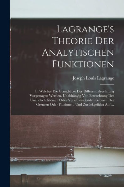 Lagrange'S Theorie Der Analytischen Funktionen: In Welcher Die Grundsätze Der Differentialrechnung Vorgetragen Werden, Unabhängig Von Betrachtung Der ... Und Zurückgeführt Auf ... (German Edition)