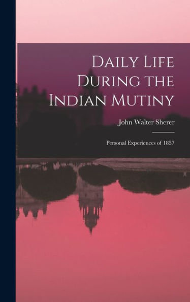 Daily Life During The Indian Mutiny: Personal Experiences Of 1857