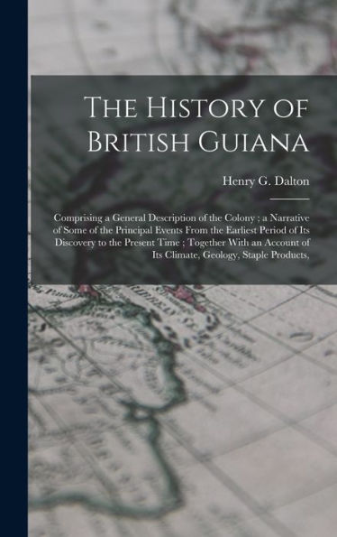 The History Of British Guiana: Comprising A General Description Of The Colony; A Narrative Of Some Of The Principal Events From The Earliest Period Of ... Of Its Climate, Geology, Staple Products,