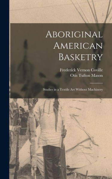 Aboriginal American Basketry: Studies In A Textile Art Without Machinery