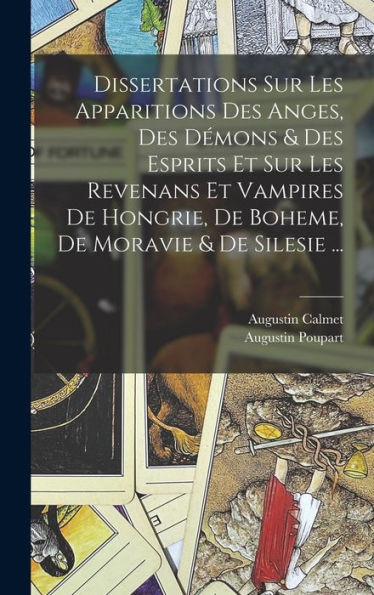 Dissertations Sur Les Apparitions Des Anges, Des Démons & Des Esprits Et Sur Les Revenans Et Vampires De Hongrie, De Boheme, De Moravie & De Silesie ... (French Edition)
